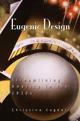 Eugenic Design: Streamlining America in the 1930s - Christina Cogdell