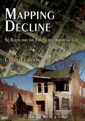 Mapping Decline: St. Louis and the Fate of the American City - Colin Gordon