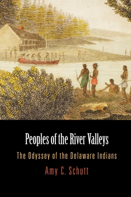 Peoples of the River Valleys: The Odyssey of the Delaware Indians - Amy C. Schutt