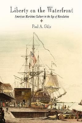 Liberty on the Waterfront: American Maritime Culture in the Age of Revolution - Paul A. Gilje