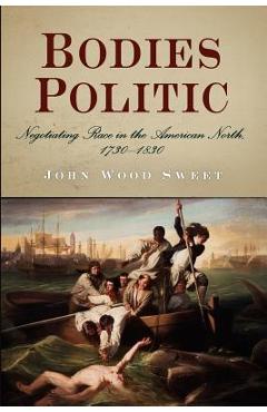 Coperta cărții 'Bodies Politic: Negotiating Race in the American North, 173-183 - John Wood Sweet'