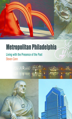 Metropolitan Philadelphia: Living with the Presence of the Past - Steven Conn