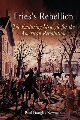 Fries's Rebellion: The Enduring Struggle for the American Revolution - Paul Douglas Newman