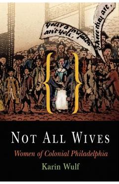 Coperta cărții 'Not All Wives: Women of Colonial Philadelphia - Karin Wulf'