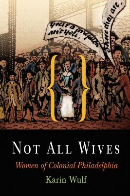 Not All Wives: Women of Colonial Philadelphia - Karin Wulf