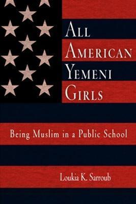 All American Yemeni Girls: Being Muslim in a Public School - Loukia K. Sarroub