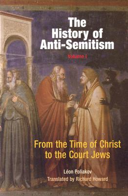 The History of Anti-Semitism, Volume 1: From the Time of Christ to the Court Jews - Léon Poliakov