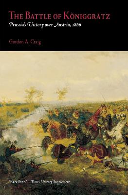 The Battle of Königgrätz: Prussia's Victory Over Austria, 1866 - Gordon A. Craig