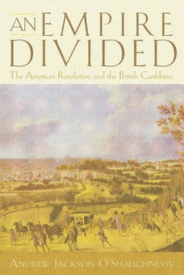 An Empire Divided: The American Revolution and the British Caribbean - Andrew Jackson O'shaughnessy