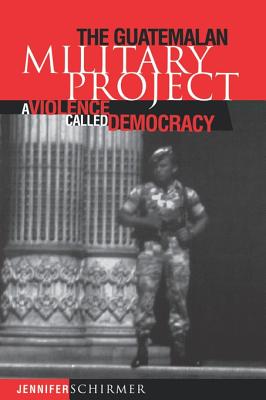 Guatemalan Military Project: A Violence Called Democracy - Jennifer Schirmer
