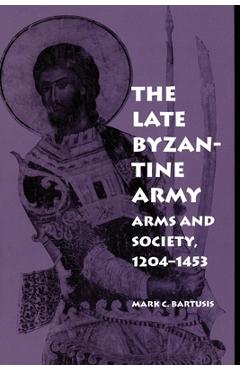 Coperta cărții 'The Late Byzantine Army: Arms and Society, 124-1453 - Mark C. Bartusis'