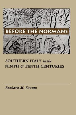 Before the Normans: Southern Italy in the Ninth and Tenth Centuries - Barbara M. Kreutz