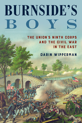 Burnside's Boys: The Union's Ninth Corps and the Civil War in the East - Darin Wipperman