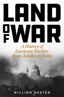 Land of War: A History of European Warfare from Achilles to Putin - William Nester
