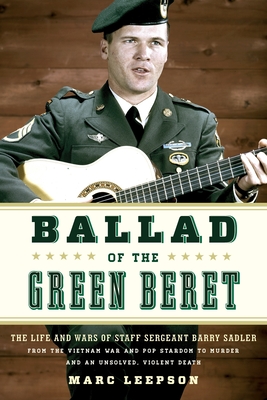 Ballad of the Green Beret: The Life and Wars of Staff Sergeant Barry Sadler from the Vietnam War and Pop Stardom to Murder and an Unsolved, Viole - Marc Leepson