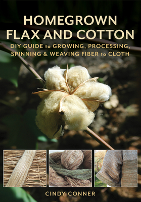 Homegrown Flax and Cotton: DIY Guide to Growing, Processing, Spinning & Weaving Fiber to Cloth - Cindy Conner