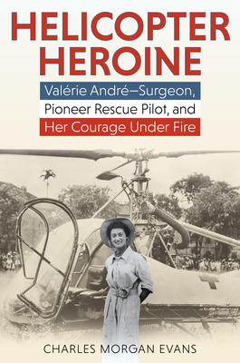 Helicopter Heroine: Valérie André--Surgeon, Pioneer Rescue Pilot, and Her Courage Under Fire - Charles Morgan Evans