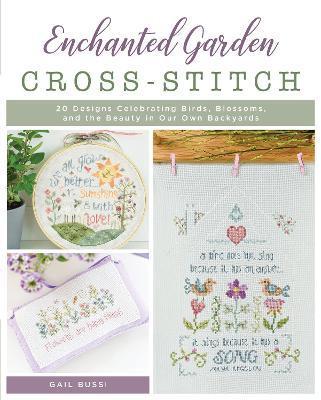 Enchanted Garden Cross-Stitch: 20 Designs Celebrating Birds, Blossoms, and the Beauty in Our Own Backyards - Gail Bussi