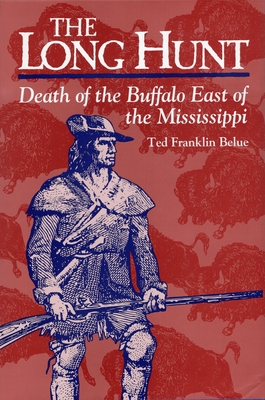 The Long Hunt: Death of the Buffalo East of the Mississippi - Ted Franklin Belue