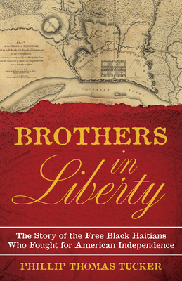 Brothers in Liberty: The Forgotten Story of the Free Black Haitians Who Fought for American Independence - Phillip Thomas Tucker