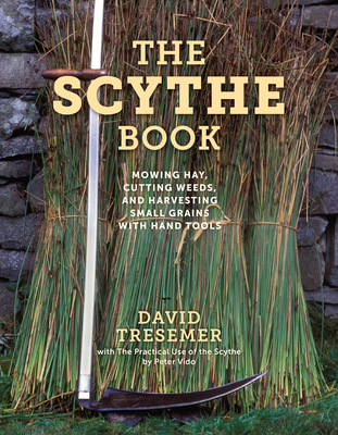 The Scythe Book: Mowing Hay, Cutting Weeds, and Harvesting Small Grains with Hand Tools - David Tresemer