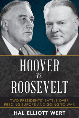 Hoover vs. Roosevelt: Two Presidents' Battle Over Feeding Europe and Going to War - Hal Elliott Wert