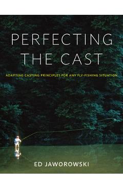 Coperta cărții 'Perfecting the Cast: Adapting Casting Principles for Any Fly-Fishing Situation - Ed Jaworowski'