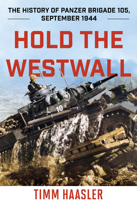 Hold the Westwall: The History of Panzer Brigade 105, September 1944 - Timm Haasler