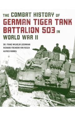 The Combat History of German Tiger Tank Battalion 503 in World War II - Franz-wilhelm Lochmann