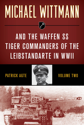 Michael Wittmann & the Waffen SS Tiger Commanders of the Leibstandarte in WWII, Volume 2, 2021 Edition - Patrick Agte