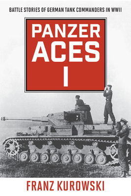 Panzer Aces I: Battle Stories of German Tank Commanders in WWII, 2022 Edition - Franz Kurowski