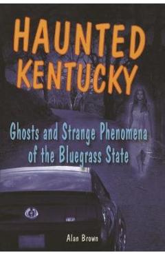 Coperta cărții 'Haunted Kentucky: Ghosts and Strange Phenomena of the Bluegrass State - Alan Brown'