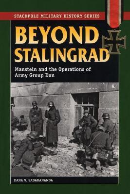 Beyond Stalingrad: Manstein and the Operations of Army Group Don - Dana V. Sadarananda
