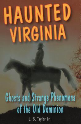 Haunted Virginia: Ghosts and Strange Phenomena of the Old Dominion - L. B. Taylor