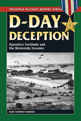 D-Day Deception: Operation Fortitude and the Normandy Invasion - Mary Kathryn Barbier