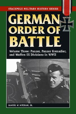 German Order of Battle: Panzer, Panzer Grenadier, and Waffen SS Divisions in WWII, Volume 3 - Samuel W. Mitcham