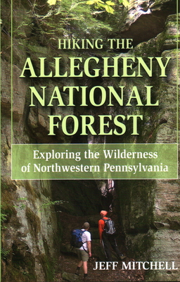 Hiking the Allegheny National Forest: Exploring the Wilderness of Northwestern Pennsylvania - Jeff Mitchell