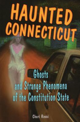 Haunted Connecticut: Ghosts and Strange Phenomena of the Constitution State - Cheri Farnsworth