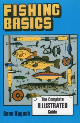 Fishing Basics the Complete Illustrated Guide - Gene Kugach