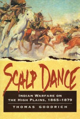 Scalp Dance: Indian Warfare on the High Plains 1865-1879 - Thomas Goodrich