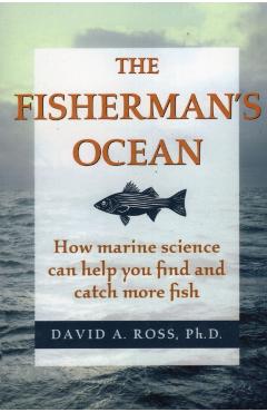 The Fisherman's Ocean: How Marine Science Can Help You Find and Catch More Fish - David Ross