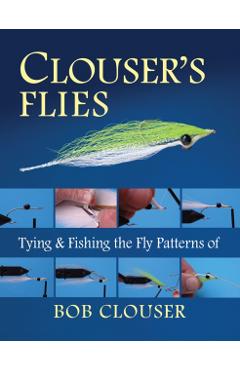 Clouser's Flies: Tying and Fishing the Fly Patterns of Bob Clouser - Bob Clouser
