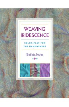 Weaving Iridescence: Color Play for the Handweaver - Bobbie Irwin