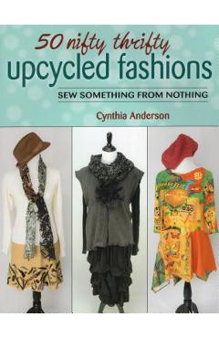 Coperta cărții '50 Nifty Thrifty Upcycled Fashions: Sew Something from Nothing - Cynthia Anderson'