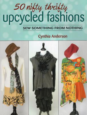 Coperta cărții '50 Nifty Thrifty Upcycled Fashions: Sew Something from Nothing - Cynthia Anderson'