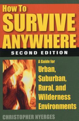 How to Survive Anywhere: A Guide for Urban, Suburban, Rural, and Wilderness Environments, Second Edition - Christopher Nyerges