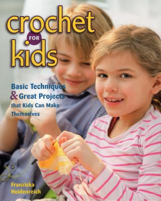 Crochet for Kids: Basic Techniques & Great Projects That Kids Can Make Themselves - Franziska Heidenreich