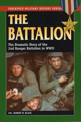 The Battalion: The Dramatic Story of the 2nd Ranger Battalion in WWII - Robert W. Black