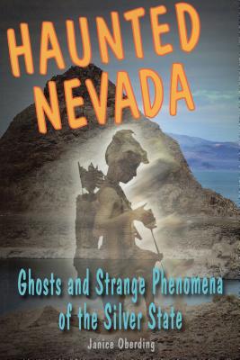 Haunted Nevada: Ghosts and Strange Phenomena of the Silver State - Janice Oberding