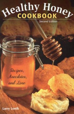 Healthy Honey Cookbook: Recipes, Anecdotes, and Lore, Second Edition - Larry Lonik